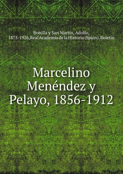 Обложка книги Marcelino Menendez y Pelayo, 1856-1912, Adolfo Bonilla y San Martín