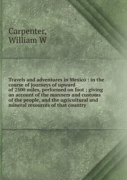 Обложка книги Travels and adventures in Mexico, William W. Carpenter