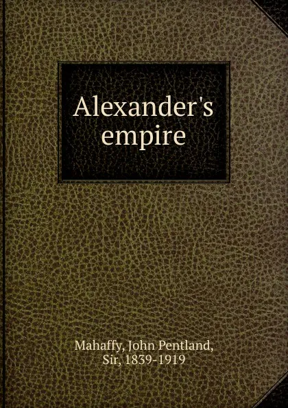 Обложка книги Alexander.s empire, Mahaffy John Pentland