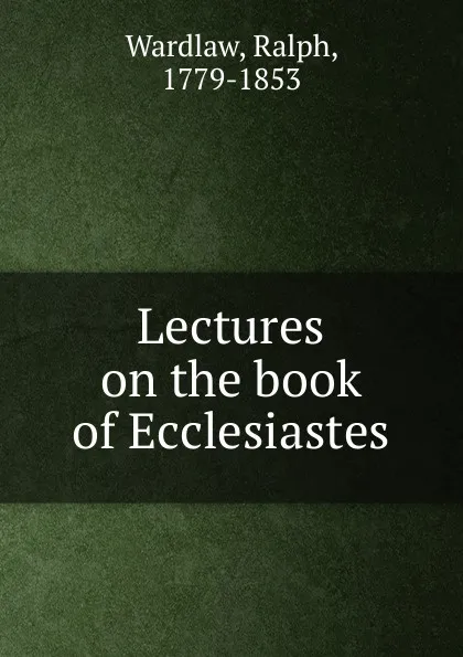 Обложка книги Lectures on the book of Ecclesiastes, Ralph Wardlaw