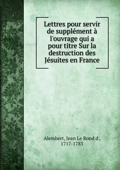 Обложка книги Lettres pour servir de supplement a l.ouvrage qui a pour titre Sur la destruction des Jesuites en France, Jean le Rond d' Alembert