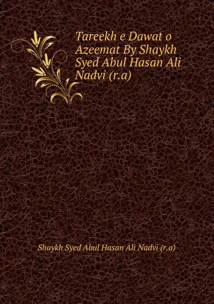 Обложка книги Tareekh e Dawat o Azeemat By Shaykh Syed Abul Hasan Ali Nadvi (r.a), Shaykh Syed Abul Hasan Ali Nadvi