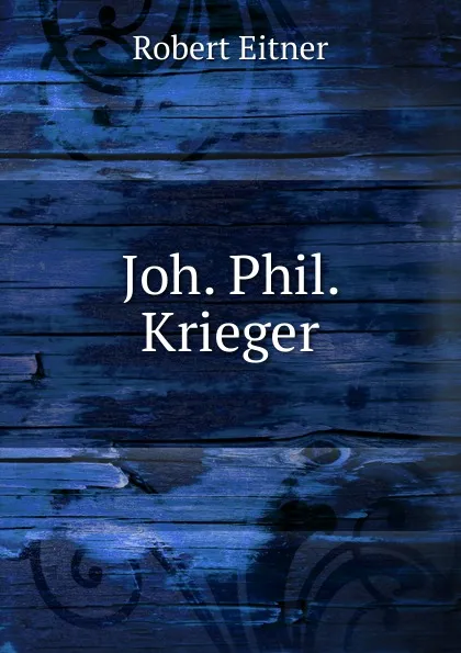 Обложка книги Joh. Phil. Krieger, Robert Eitner