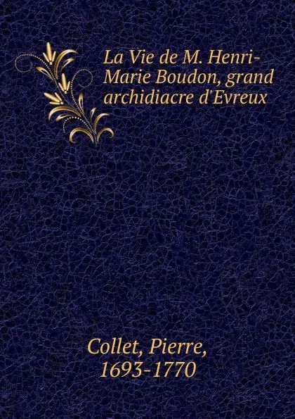 Обложка книги La Vie de M. Henri-Marie Boudon, grand archidiacre d.Evreux, Pierre Collet