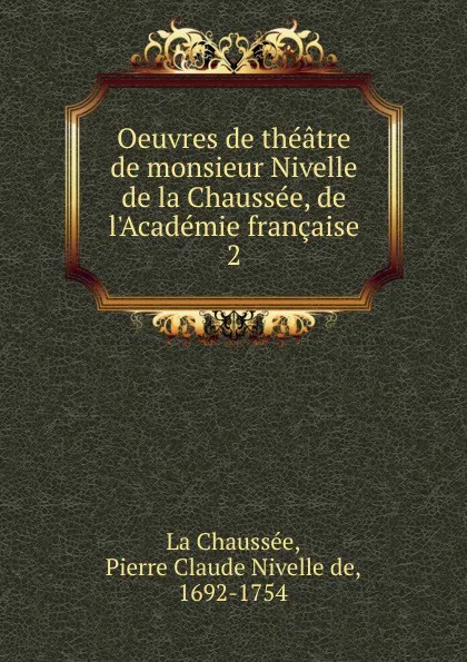 Обложка книги Oeuvres de theatre de monsieur Nivelle de la Chaussee, de l.Academie francaise, Pierre Claude Nivelle de La Chaussée