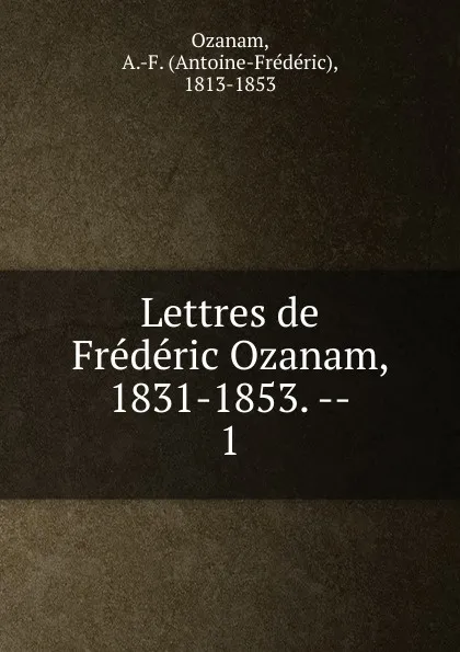 Обложка книги Lettres de Frederic Ozanam, 1831-1853., Antoine-Frédéric Ozanam