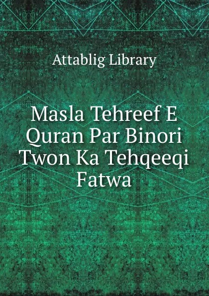 Обложка книги Masla Tehreef E Quran Par Binori Twon Ka Tehqeeqi Fatwa, Attablig Library