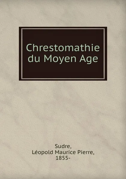 Обложка книги Chrestomathie du Moyen Age, Léopold Maurice Pierre Sudre