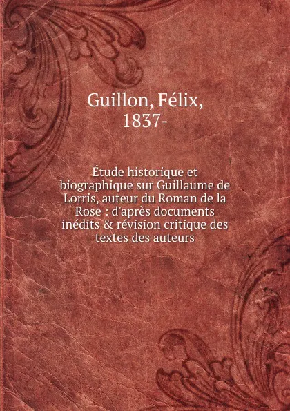 Обложка книги Etude historique et biographique sur Guillaume de Lorris, auteur du Roman de la Rose, Félix Guillon