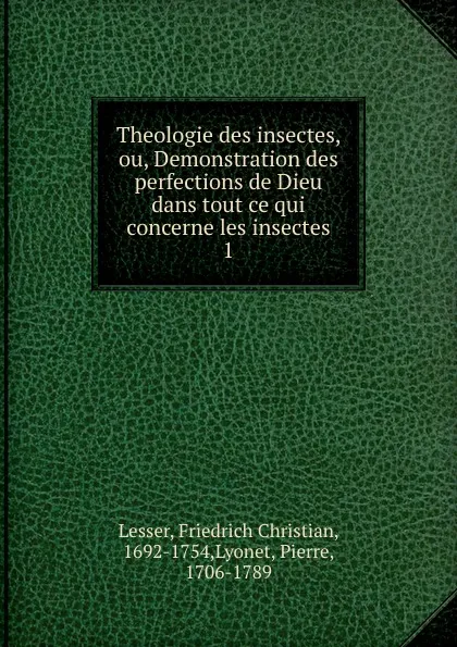 Обложка книги Theologie des insectes, ou, Demonstration des perfections de Dieu dans tout ce qui concerne les insectes, Friedrich Christian Lesser