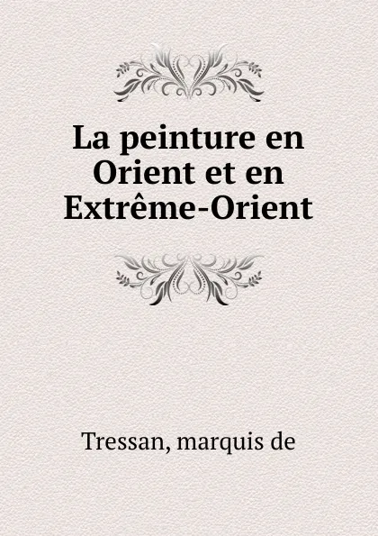 Обложка книги La peinture en Orient et en Extreme-Orient, marquis de Tressan