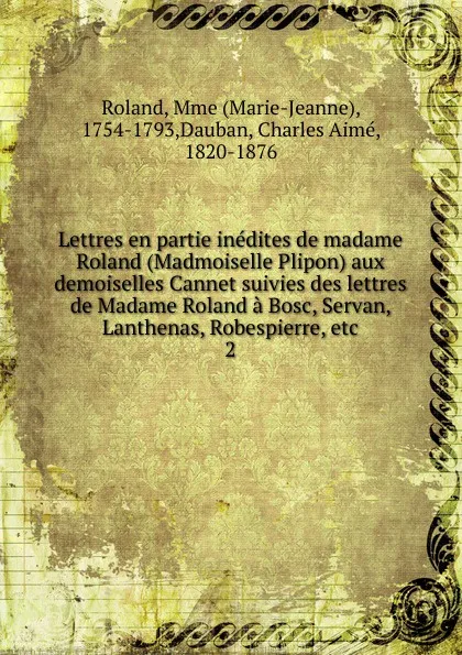 Обложка книги Lettres en partie inedites de madame Roland (Madmoiselle Plipon) aux demoiselles Cannet suivies des lettres de Madame Roland a Bosc, Servan, Lanthenas, Robespierre, etc., Marie-Jeanne Roland