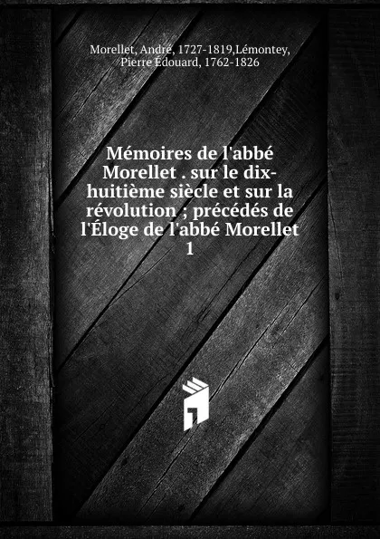 Обложка книги Memoires de l.abbe Morellet . sur le dix-huitieme siecle et sur la revolution, André Morellet