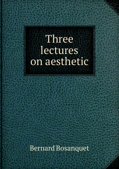 Обложка книги Three lectures on aesthetic, Bernard Bosanquet