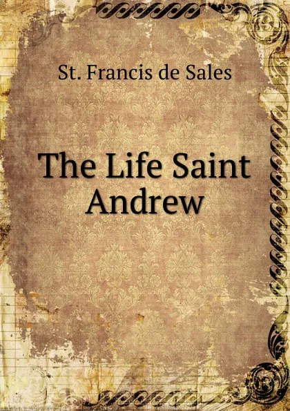 Обложка книги The Life Saint Andrew, St. Francis de Sales