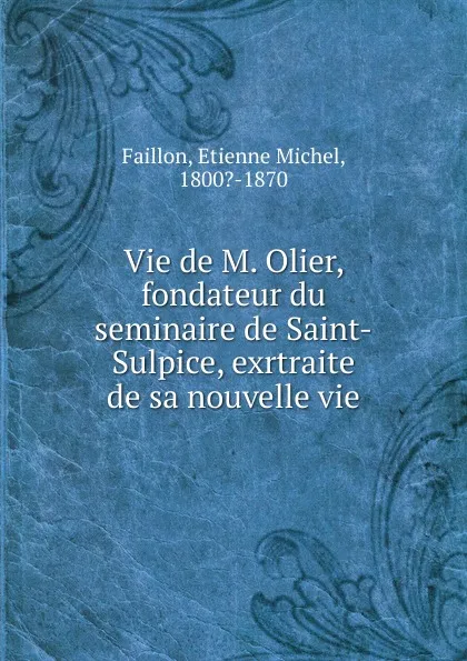 Обложка книги Vie de M. Olier, fondateur du seminaire de Saint-Sulpice, exrtraite de sa nouvelle vie, Étienne Michel Faillon