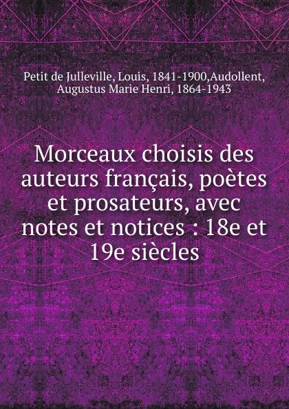 Обложка книги Morceaux choisis des auteurs francais, poetes et prosateurs, avec notes et notices, Petit de Julleville