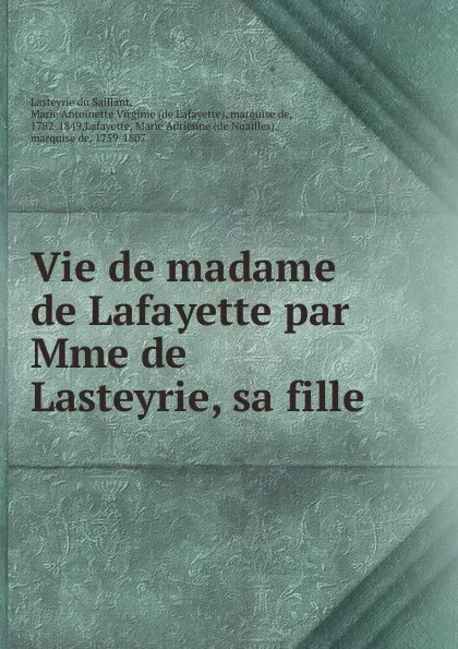 Обложка книги Vie de madame de Lafayette par Mme de Lasteyrie, sa fille, Marie Antoinette Virginie Lasteyrie du Saillant