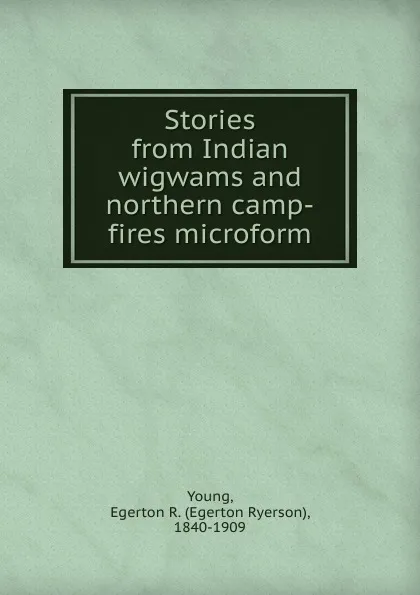 Обложка книги Stories from Indian wigwams and northern camp-fires microform, Egerton Ryerson Young