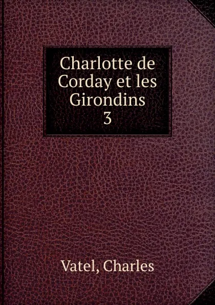 Обложка книги Charlotte de Corday et les Girondins, Charles Vatel
