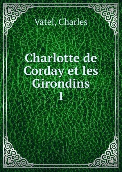 Обложка книги Charlotte de Corday et les Girondins, Charles Vatel