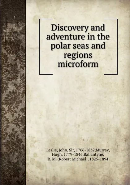 Обложка книги Discovery and adventure in the polar seas and regions microform, John Leslie