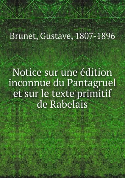 Обложка книги Notice sur une edition inconnue du Pantagruel et sur le texte primitif de Rabelais, Gustave Brunet