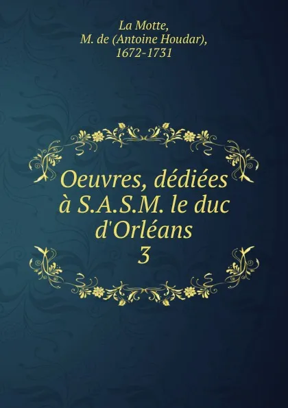 Обложка книги Oeuvres, dediees a S.A.S.M. le duc d.Orleans, Antoine Houdar La Motte