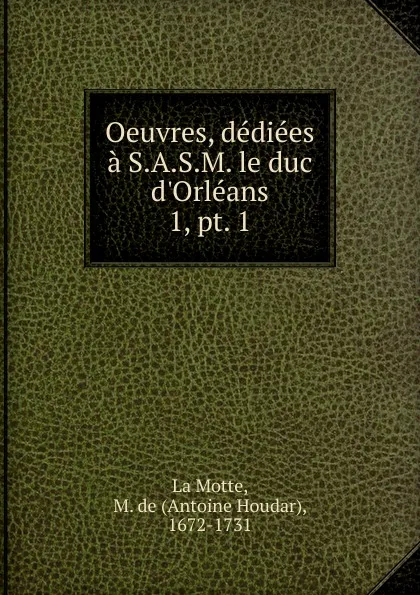 Обложка книги Oeuvres, dediees a S.A.S.M. le duc d.Orleans, Antoine Houdar La Motte