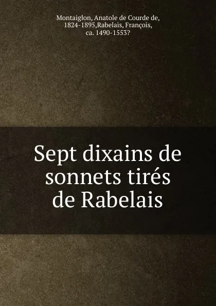 Обложка книги Sept dixains de sonnets tires de Rabelais, Anatole de Courde de Montaiglon