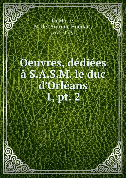 Обложка книги Oeuvres, dediees a S.A.S.M. le duc d.Orleans, Antoine Houdar La Motte