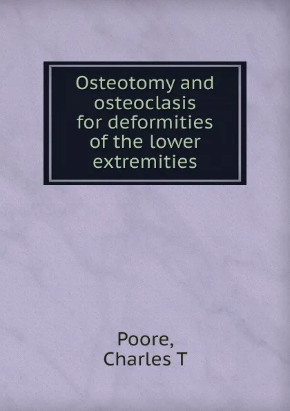 Обложка книги Osteotomy and osteoclasis for deformities of the lower extremities, Charles T. Poore