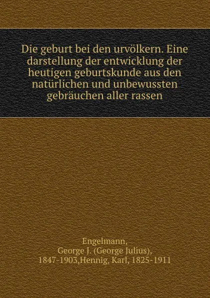 Обложка книги Die geburt bei den urvolkern. Eine darstellung der entwicklung der heutigen geburtskunde aus den naturlichen und unbewussten gebrauchen aller rassen, George Julius Engelmann