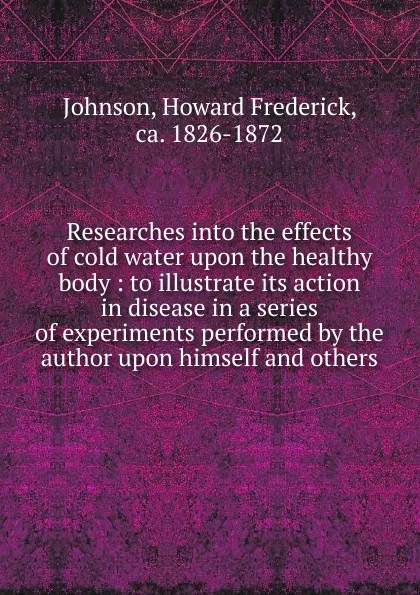 Обложка книги Researches into the effects of cold water upon the healthy body, Howard Frederick Johnson