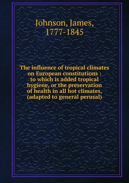 Обложка книги The influence of tropical climates on European constitutions, James Johnson