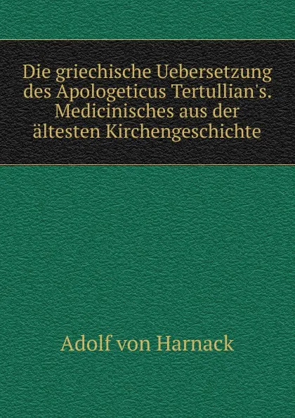 Обложка книги Die griechische Uebersetzung des Apologeticus Tertullian.s. Medicinisches aus der altesten Kirchengeschichte, Adolf von Harnack