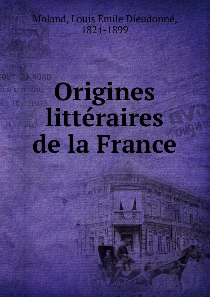 Обложка книги Origines litteraires de la France, Louis Émile Dieudonné Moland