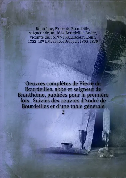 Обложка книги Oeuvres completes de Pierre de Bourdeilles, abbe et seigneur de Branthome, publiees pour la premiere fois . Suivies des oeuvres d.Andre de Bourdeilles et d.une table generale, Pierre de Bourdeille Brantome