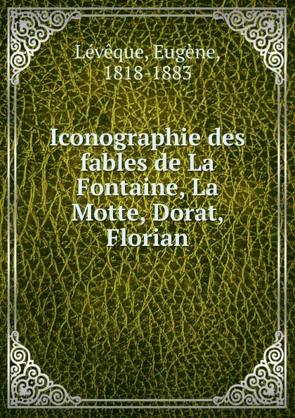 Обложка книги Iconographie des fables de La Fontaine, La Motte, Dorat, Florian, Eugène Lévêque