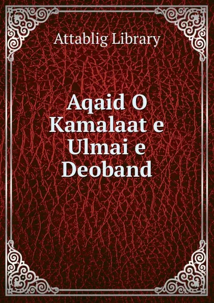 Обложка книги Aqaid O Kamalaat e Ulmai e Deoband, Attablig Library