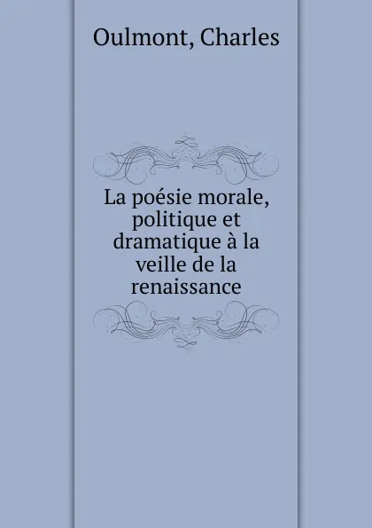 Обложка книги La poesie morale, politique et dramatique a la veille de la renaissance, Charles Oulmont