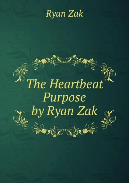 Обложка книги The Heartbeat Purpose by Ryan Zak, Ryan Zak