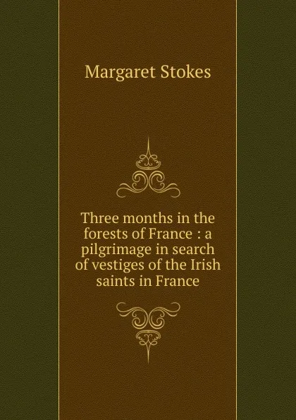 Обложка книги Three months in the forests of France, Margaret Stokes