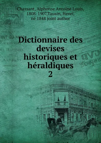 Обложка книги Dictionnaire des devises historiques et heraldiques, Alphonse Antoine Louis Chassant