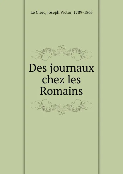 Обложка книги Des journaux chez les Romains, Joseph Victor le Clerc