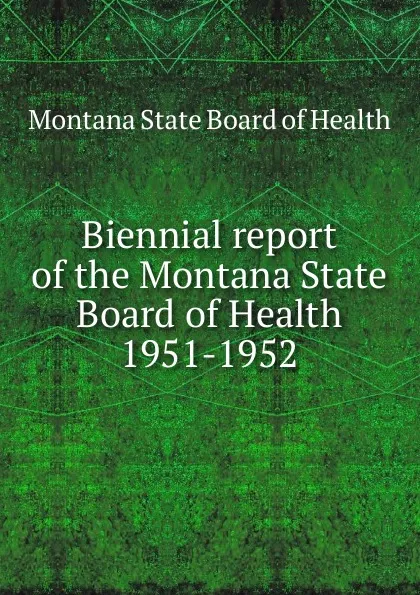 Обложка книги Biennial report of the Montana State Board of Health, Montana State Board of Health