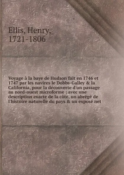 Обложка книги Voyage a la baye de Hudson fait en 1746 et 1747 par les navires le Dobbs-Galley . la California, pour la decouverte d.un passage au nord-ouest microforme, Henry Ellis