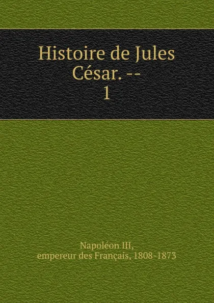 Обложка книги Histoire de Jules Cesar., Napoléon III