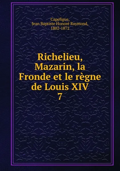 Обложка книги Richelieu, Mazarin, la Fronde et le regne de Louis XIV, Jean Baptiste Honoré Raymond Capefigue