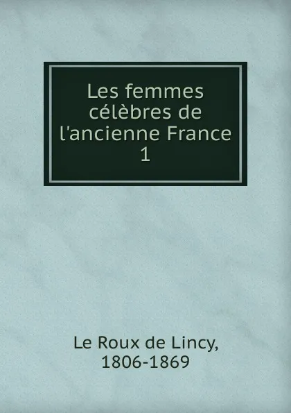 Обложка книги Les femmes celebres de l.ancienne France, Le Roux de Lincy